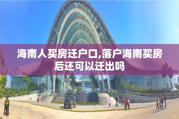 海南人买房迁户口,落户海南买房后还可以迁出吗