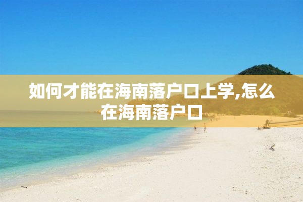 如何才能在海南落户口上学,怎么在海南落户口
