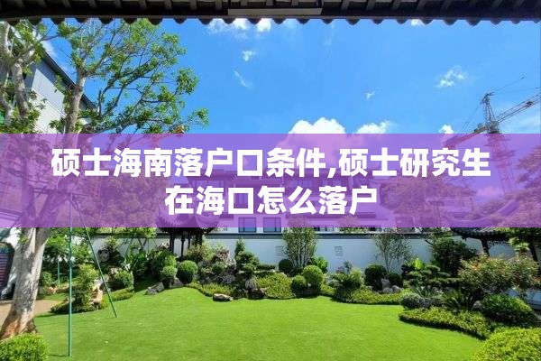 硕士海南落户口条件,硕士研究生在海口怎么落户