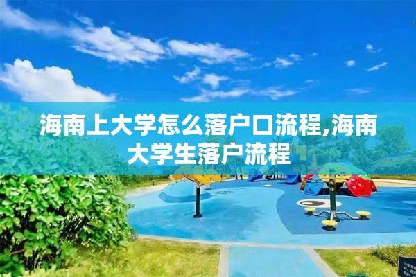 海南上大学怎么落户口流程,海南大学生落户流程