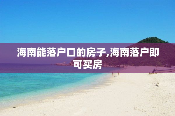 海南能落户口的房子,海南落户即可买房