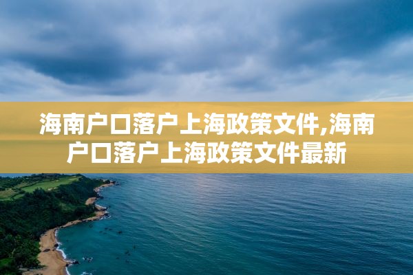海南户口落户上海政策文件,海南户口落户上海政策文件最新
