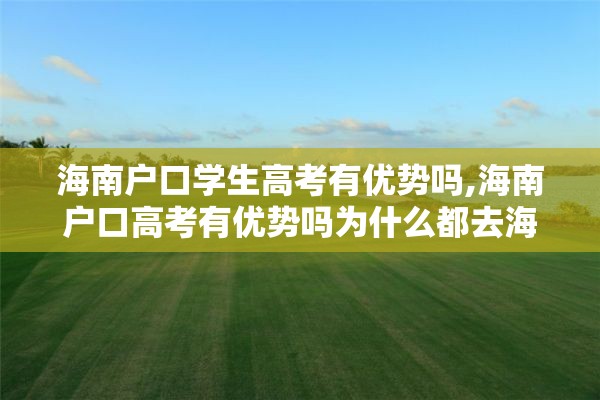 海南户口学生高考有优势吗,海南户口高考有优势吗为什么都去海南高考