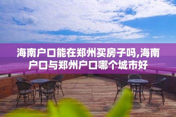 海南户口能在郑州买房子吗,海南户口与郑州户口哪个城市好