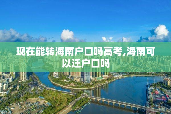 现在能转海南户口吗高考,海南可以迁户口吗