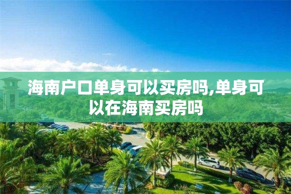 海南户口单身可以买房吗,单身可以在海南买房吗