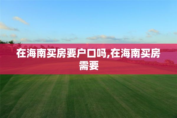 在海南买房要户口吗,在海南买房需要