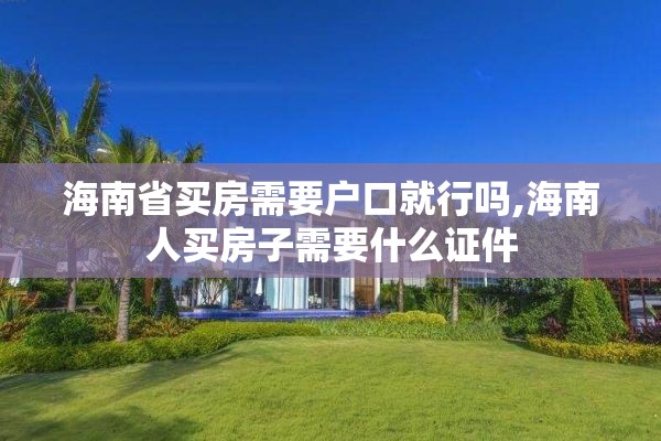 海南省买房需要户口就行吗,海南人买房子需要什么证件