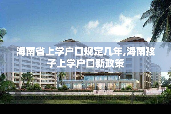 海南省上学户口规定几年,海南孩子上学户口新政策