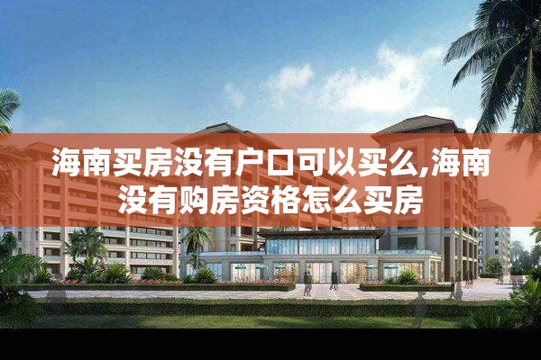 海南买房没有户口可以买么,海南没有购房资格怎么买房
