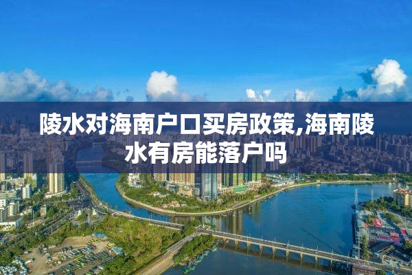 陵水对海南户口买房政策,海南陵水有房能落户吗