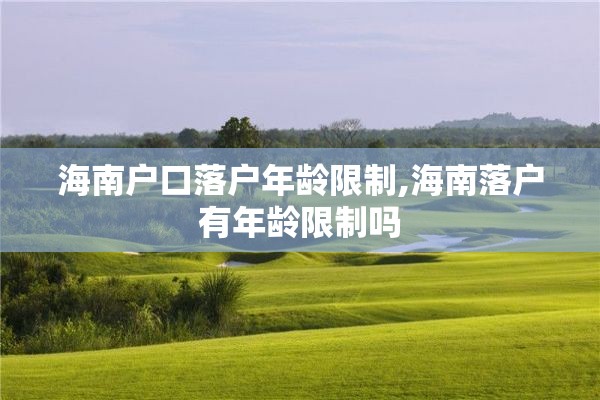 海南户口落户年龄限制,海南落户有年龄限制吗