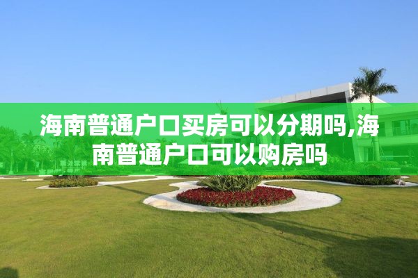 海南普通户口买房可以分期吗,海南普通户口可以购房吗