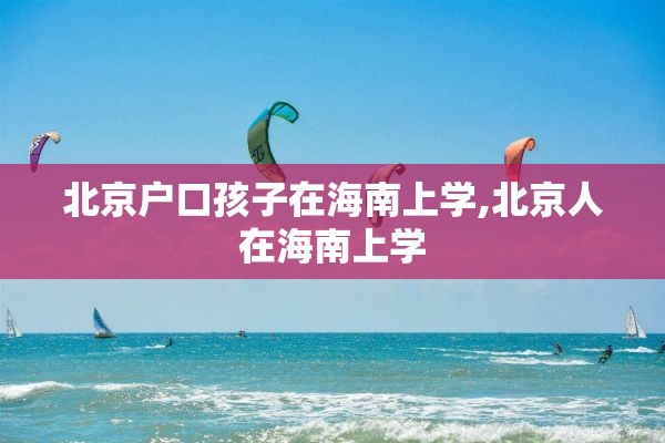 北京户口孩子在海南上学,北京人在海南上学