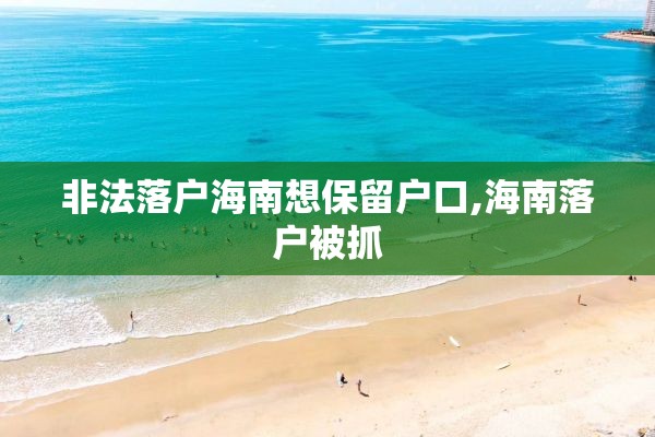 非法落户海南想保留户口,海南落户被抓