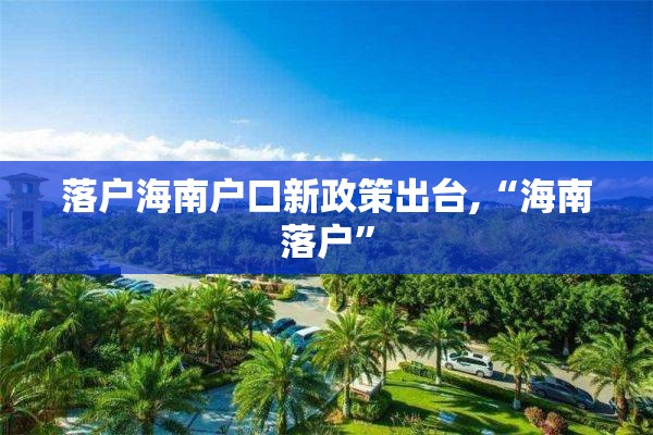 落户海南户口新政策出台,“海南落户”