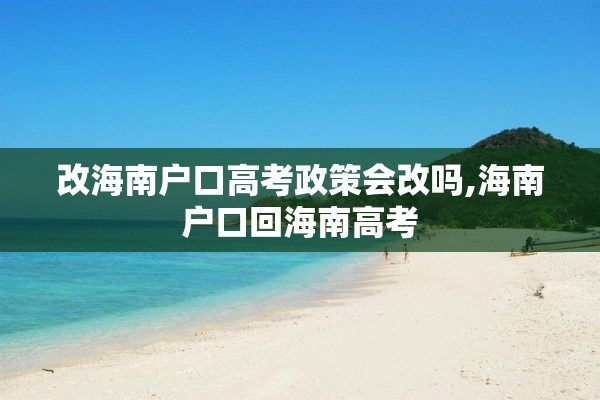 改海南户口高考政策会改吗,海南户口回海南高考