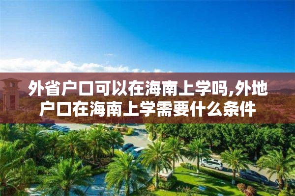 外省户口可以在海南上学吗,外地户口在海南上学需要什么条件