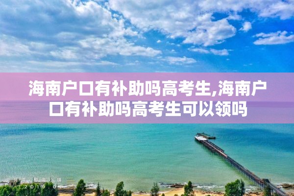 海南户口有补助吗高考生,海南户口有补助吗高考生可以领吗