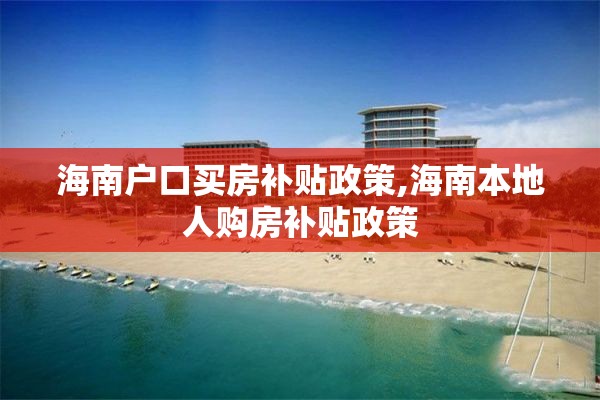 海南户口买房补贴政策,海南本地人购房补贴政策