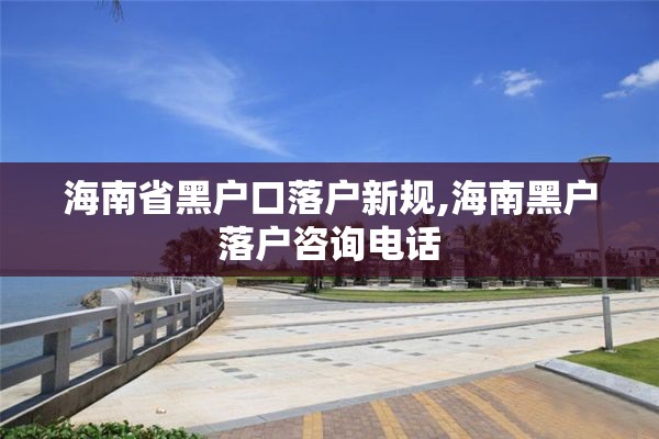 海南省黑户口落户新规,海南黑户落户咨询电话