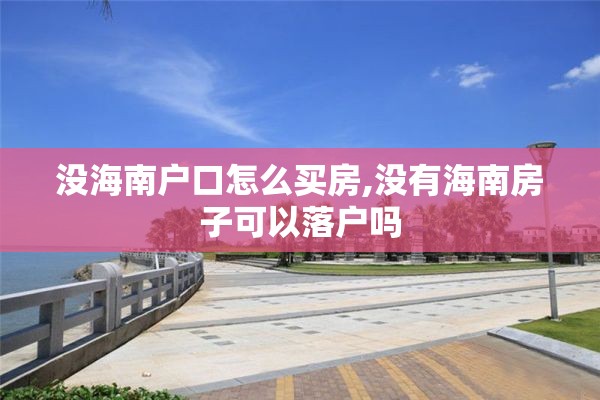 没海南户口怎么买房,没有海南房子可以落户吗