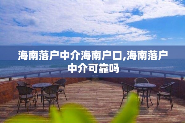 海南落户中介海南户口,海南落户中介可靠吗