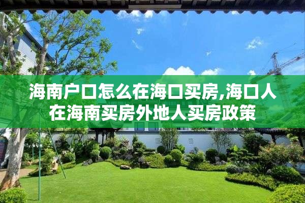 海南户口怎么在海口买房,海口人在海南买房外地人买房政策