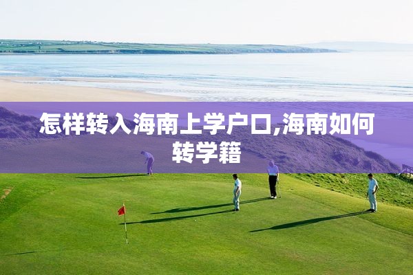 怎样转入海南上学户口,海南如何转学籍