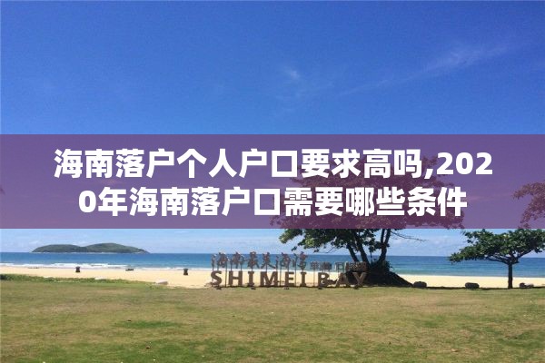 海南落户个人户口要求高吗,2020年海南落户口需要哪些条件