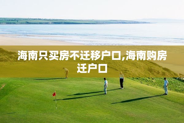 海南只买房不迁移户口,海南购房迁户口