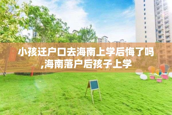 小孩迁户口去海南上学后悔了吗,海南落户后孩子上学