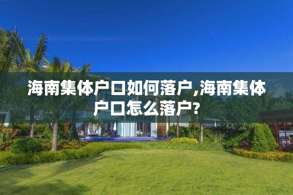 海南集体户口如何落户,海南集体户口怎么落户?