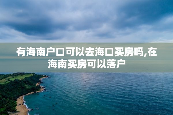 有海南户口可以去海口买房吗,在海南买房可以落户