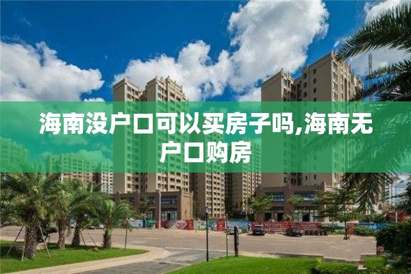 海南没户口可以买房子吗,海南无户口购房