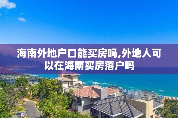 海南外地户口能买房吗,外地人可以在海南买房落户吗