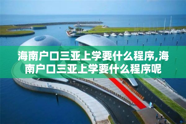 海南户口三亚上学要什么程序,海南户口三亚上学要什么程序呢