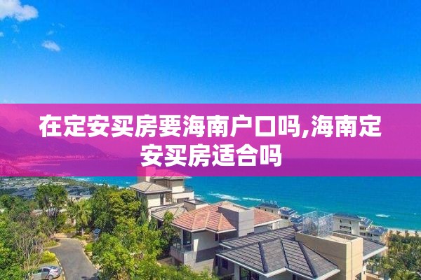 在定安买房要海南户口吗,海南定安买房适合吗