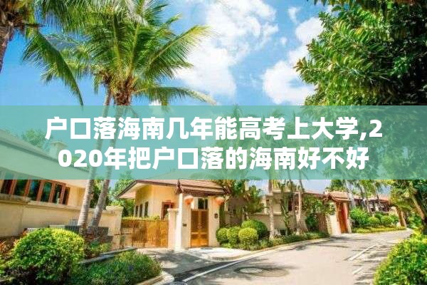 户口落海南几年能高考上大学,2020年把户口落的海南好不好