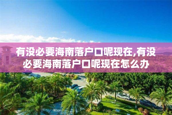 有没必要海南落户口呢现在,有没必要海南落户口呢现在怎么办
