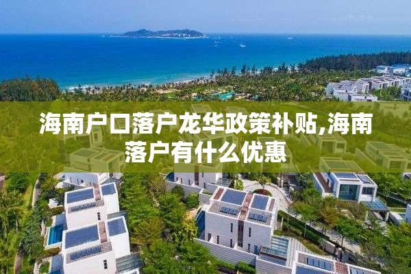 海南户口落户龙华政策补贴,海南落户有什么优惠