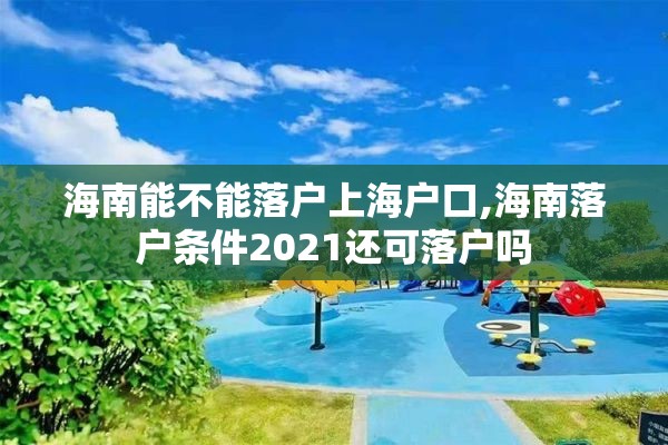 海南能不能落户上海户口,海南落户条件2021还可落户吗