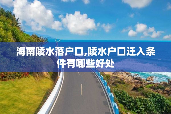 海南陵水落户口,陵水户口迁入条件有哪些好处