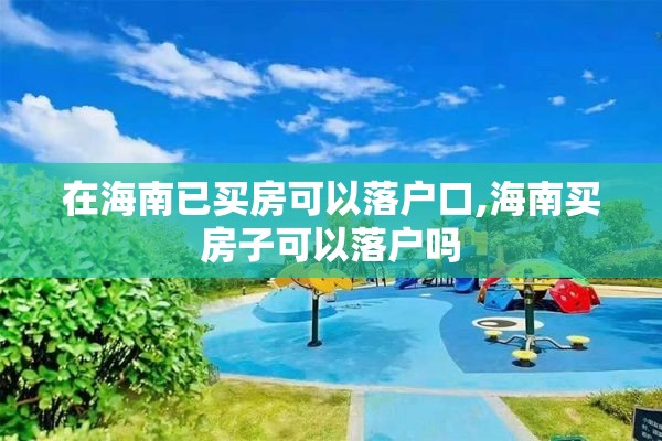 在海南已买房可以落户口,海南买房子可以落户吗