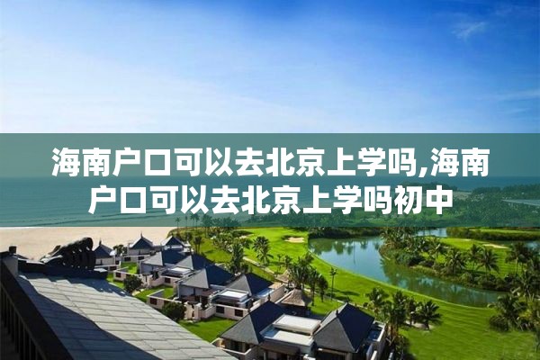 海南户口可以去北京上学吗,海南户口可以去北京上学吗初中