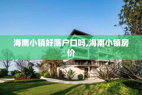 海南小镇好落户口吗,海南小镇房价