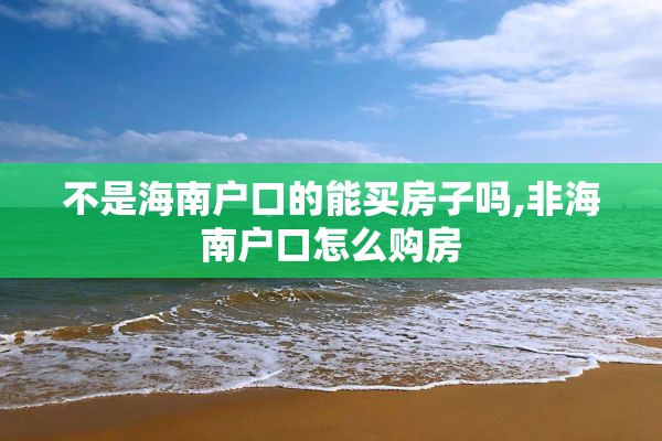 不是海南户口的能买房子吗,非海南户口怎么购房