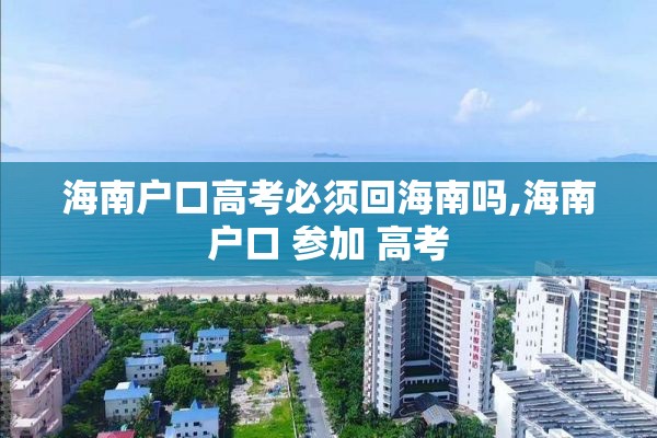 海南户口高考必须回海南吗,海南户口 参加 高考
