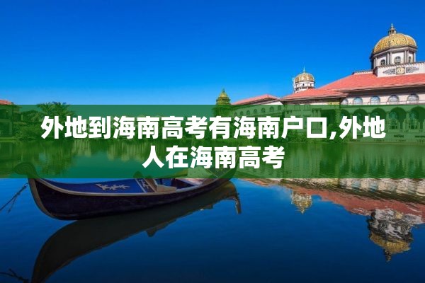 外地到海南高考有海南户口,外地人在海南高考