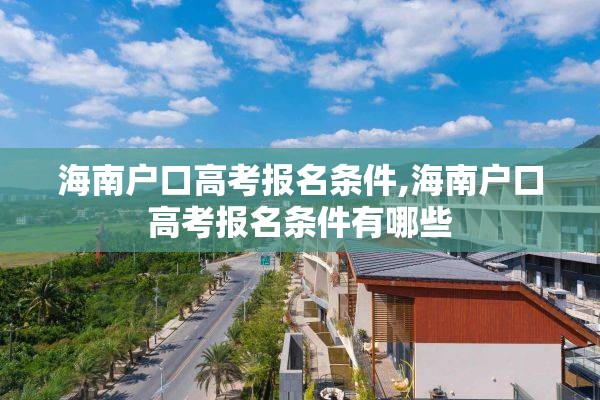 海南户口高考报名条件,海南户口高考报名条件有哪些